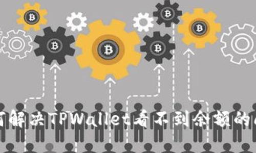  如何解决TPWallet看不到余额的问题？