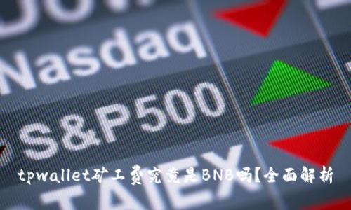 tpwallet矿工费究竟是BNB吗？全面解析
