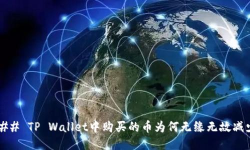 ### TP Wallet中购买的币为何无缘无故减少？