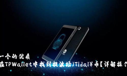 思考一个的优质
如何在TPWallet中找到提波场（Tidal）币？详解操作步骤