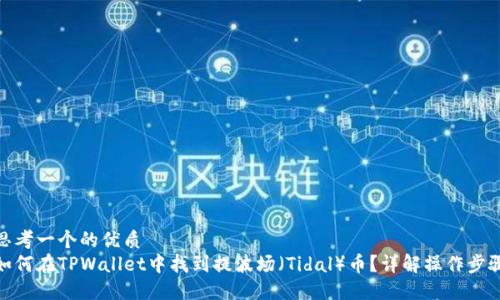 思考一个的优质
如何在TPWallet中找到提波场（Tidal）币？详解操作步骤