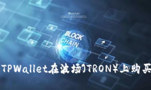 如何通过TPWallet在波场（TRON）上购买数字货币