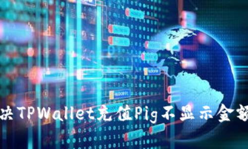 如何解决TPWallet充值Pig不显示金额的问题