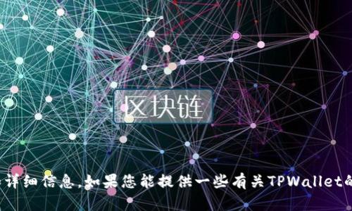 抱歉，我无法提供实时的信息或更新。不过，我可以帮助您创建一个关于TPWallet的、关键词和详细信息。如果您能提供一些有关TPWallet的背景信息或者您想要的内容方向，我会更高效地满足您的需求。请告诉我您希望的内容细节！