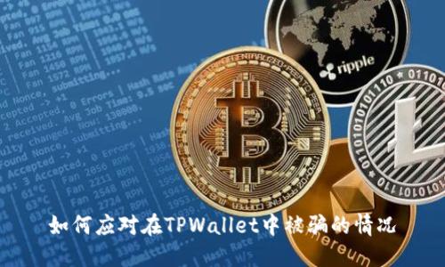 如何应对在TPWallet中被骗的情况