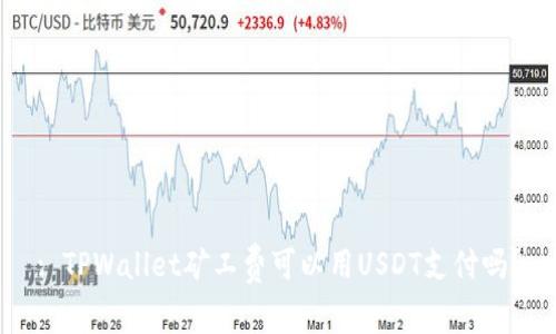 : TPWallet矿工费可以用USDT支付吗？
