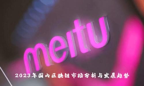 2023年国内区块链市场分析与发展趋势
