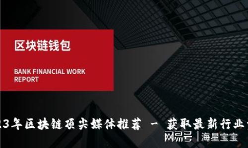 2023年区块链顶尖媒体推荐 - 获取最新行业资讯