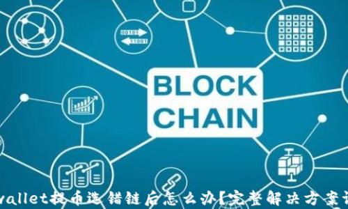 tpwallet提币选错链后怎么办?完整解决方案详解