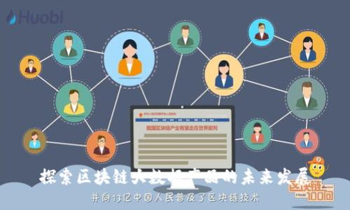 探索区块链大数据产品的未来发展