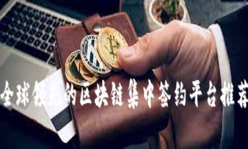 全球领先的区块链集中签约平台推荐