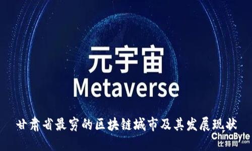 甘肃省最穷的区块链城市及其发展现状