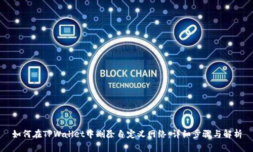 如何在TPWallet中删除自定义网络:详细步骤与解析