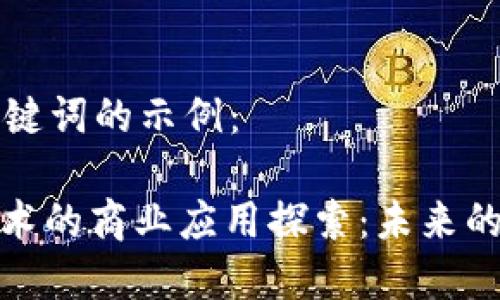 以下是和关键词的示例:
: 区块链技术的商业应用探索:未来的潜力与挑战
