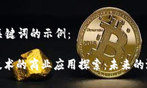 以下是和关键词的示例:
: 区块链技术的商业应用探索:未来的潜力与挑战