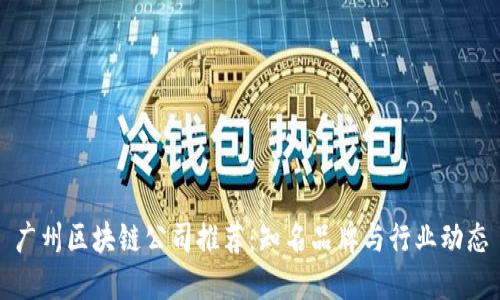 广州区块链公司推荐:知名品牌与行业动态