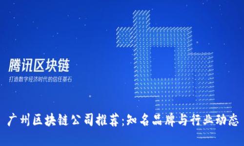 广州区块链公司推荐:知名品牌与行业动态