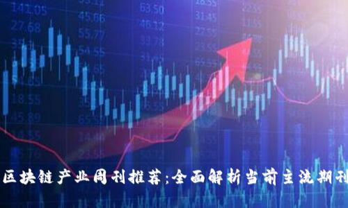 区块链产业周刊推荐:全面解析当前主流期刊