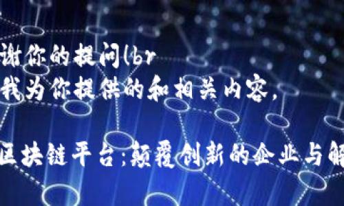 非常感谢你的提问!br
以下是我为你提供的和相关内容。
: 广州区块链平台:颠覆创新的企业与解决方案