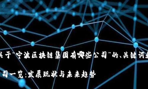 当然可以!以下是关于“宁波区块链集团有哪些公司”的、关键词和详细内容的框架。
宁波区块链集团公司一览:发展现状与未来趋势
