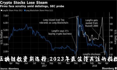 优质区块链投资新选择：2023年最值得关注的指数基金