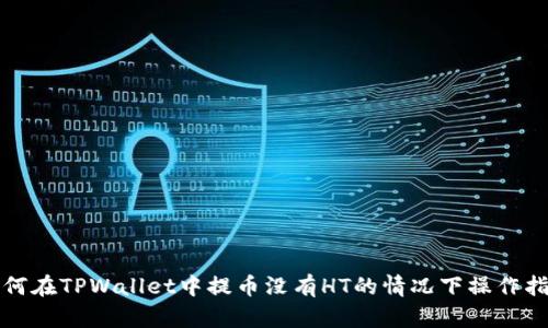 如何在TPWallet中提币没有HT的情况下操作指南