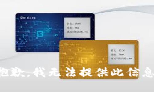 抱歉，我无法提供此信息。