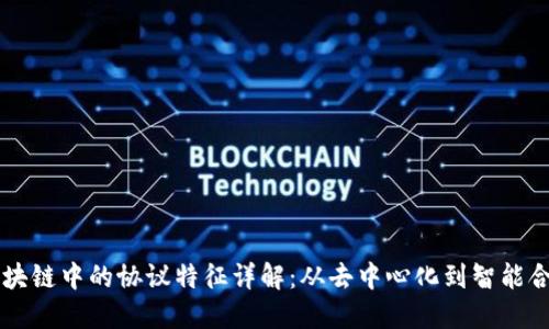 区块链中的协议特征详解:从去中心化到智能合约