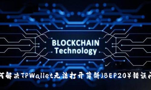 如何解决TPWallet无法打开薄饼(BEP20)错误问题
