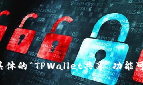 对于“tpwallet共享”的具体意思，目前没有广泛认可的定义。因此，我将为您介绍与“TPWallet”相关的常见概念以及“共享”在加密资产管理中的意义。

### 什么是TPWallet

TPWallet，通常指的是一个多链数字资产钱包，旨在为用户提供安全、便捷的加密资产管理解决方案。TPWallet支持多种区块链资产，包括但不限于比特币，以太坊和其他众多ERC-20代币。这个钱包通常具备以下功能：

1. **资产管理**：用户可以轻松地在TPWallet中存储、接收和发送各种数字资产。
2. **安全性**：利用高强度加密来保护用户资产，确保用户的私钥不会被泄露。
3. **用户友好**：设计简单直观，使得新手也能够快速上手。
4. **多链支持**：支持多个区块链网络，用户可以在一个钱包中管理不同类型的资产。

### “共享”在区块链和加密资产管理中的意义

“共享”在区块链领域内有着独特的含义，通常指的是去中心化的管理和开放的访问方式。在TPWallet的上下文中，“共享”可能意味着以下几个方面：

1. **资产共享**：用户可以选择共享或转让自己的数字资产与他人。这种方式常见于去中心化金融（DeFi）应用，允许用户通过智能合约与其他用户进行交易。
  
2. **信息共享**：TPWallet可能实现了某种形式的信息共享功能，让用户之间可以分享交易记录、资产状态或其他相关信息，从而增强社区互动。

3. **资源共享**：区块链的去中心化特性使得用户可以通过共享计算资源和网络带宽来支持平台运行。

4. **社区共享**：通过共享知识、资源或经验，用户共同推动生态系统的发展，享受集体的收益。

### 结论

总的来说，“TPWallet共享”可以理解为在一个去中心化、开放的生态系统中，用户通过TPWallet实现对数字资产的管理和共享。虽然具体的“TPWallet共享”功能可能因平台或钱包的不同而有所差异，但总体理念是增强用户之间的交互与协作，推动区块链技术与加密资产更加广泛的应用与普及。