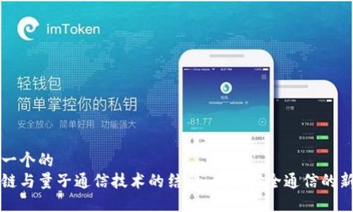 思考一个的
区块链与量子通信技术的结合:未来安全通信的新境界