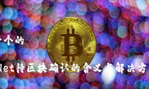 思考一个的
tpwallet待区块确认的含义与解决方案解析