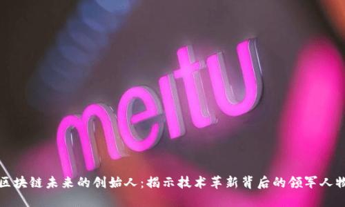区块链未来的创始人：揭示技术革新背后的领军人物