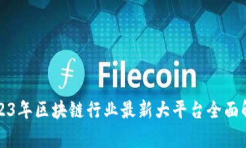 2023年区块链行业最新大平台全面解析