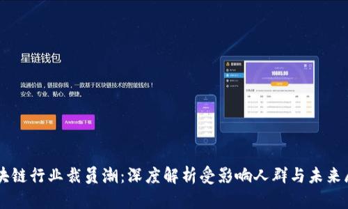 区块链行业裁员潮:深度解析受影响人群与未来展望