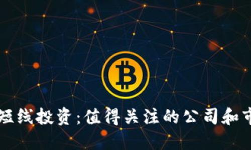 区块链短线投资：值得关注的公司和市场动态
