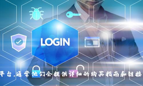 抱歉，我无法提供特定网站的链接或实时交易信息。有关TP钱包或trx购买的具体信息，我建议您访问TP钱包的官方网站或相关的交易平台，通常他们会提供详细的购买指南和链接。同时，确保在进行任何交易之前，您要了解相关风险并进行必要的安全审核。如果您有其他问题或者需要相关的信息，我很乐意帮助您。