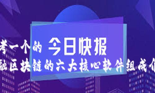 思考一个的  
金融区块链的六大核心软件组成介绍
