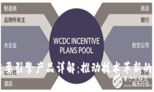 区块链重要引擎产品详解：推动技术革新的关键力量