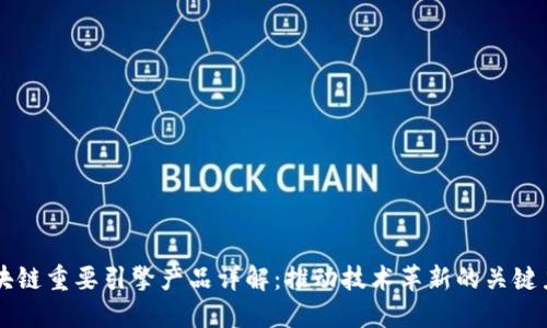 区块链重要引擎产品详解：推动技术革新的关键力量