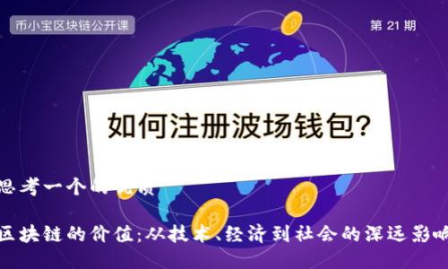 思考一个的优质
区块链的价值:从技术、经济到社会的深远影响
