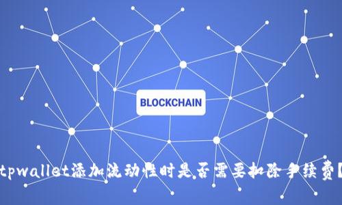 tpwallet添加流动性时是否需要扣除手续费？