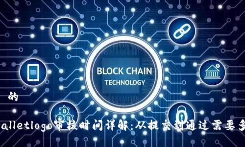 ## 的

tpwalletlogo审核时间详解：从提交到通过需要多久？