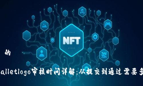 ## 的

tpwalletlogo审核时间详解：从提交到通过需要多久？