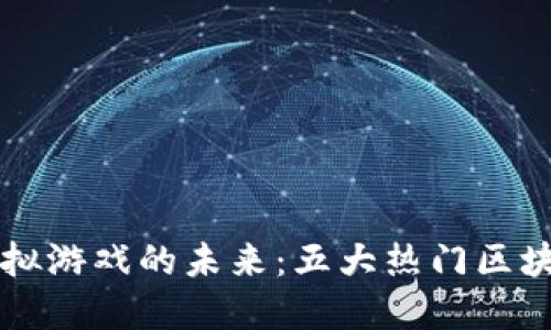 区块链技术改变了虚拟游戏的未来:五大热门区块链网络虚拟游戏推荐