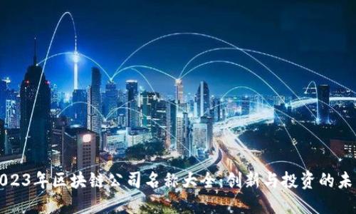 2023年区块链公司名称大全:创新与投资的未来