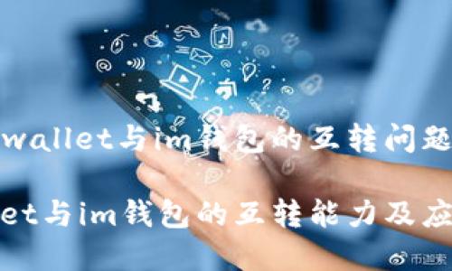 关于tpwallet与im钱包的互转问题
tpwallet与im钱包的互转能力及应用前景