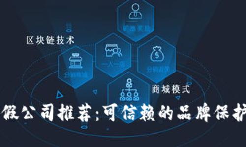 区块链打假公司推荐:可信赖的品牌保护解决方案
