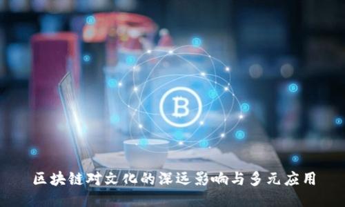 区块链对文化的深远影响与多元应用