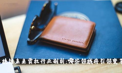 区块链未来霸权行业剖析：哪些领域将引领变革？